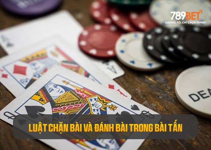 Tìm hiểu luật đánh bài và chặn bài trong bài Tấn